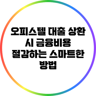 오피스텔 대출 상환 시 금융비용 절감하는 스마트한 방법