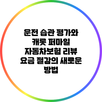 운전 습관 평가와 캐롯 퍼마일 자동차보험 리뷰: 요금 절감의 새로운 방법