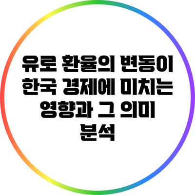 유로 환율의 변동이 한국 경제에 미치는 영향과 그 의미 분석