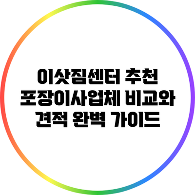 이삿짐센터 추천: 포장이사업체 비교와 견적 완벽 가이드