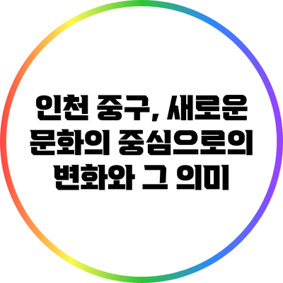 인천 중구, 새로운 문화의 중심으로의 변화와 그 의미