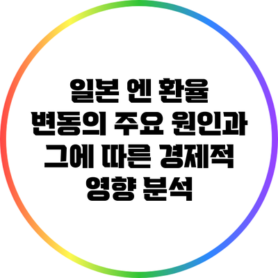 일본 엔 환율 변동의 주요 원인과 그에 따른 경제적 영향 분석