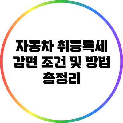 자동차 취등록세 감면 조건 및 방법 총정리