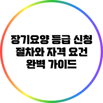 장기요양 등급 신청 절차와 자격 요건 완벽 가이드