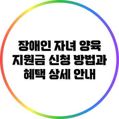 장애인 자녀 양육 지원금 신청 방법과 혜택 상세 안내