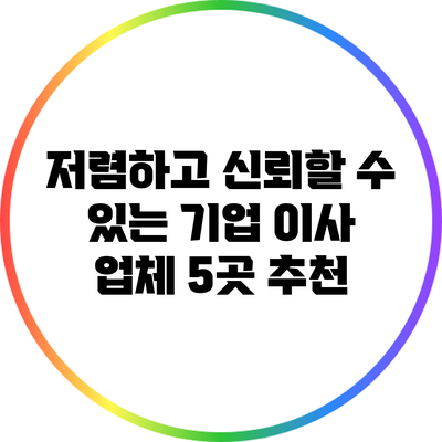 저렴하고 신뢰할 수 있는 기업 이사 업체 5곳 추천