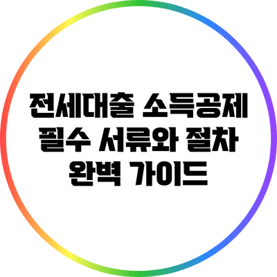 전세대출 소득공제: 필수 서류와 절차 완벽 가이드