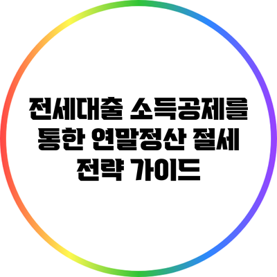 전세대출 소득공제를 통한 연말정산 절세 전략 가이드