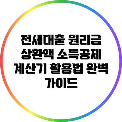 전세대출 원리금 상환액 소득공제 계산기 활용법 완벽 가이드