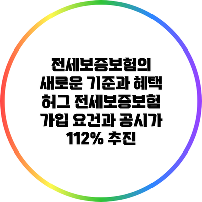 전세보증보험의 새로운 기준과 혜택: 허그 전세보증보험 가입 요건과 공시가 112% 추진