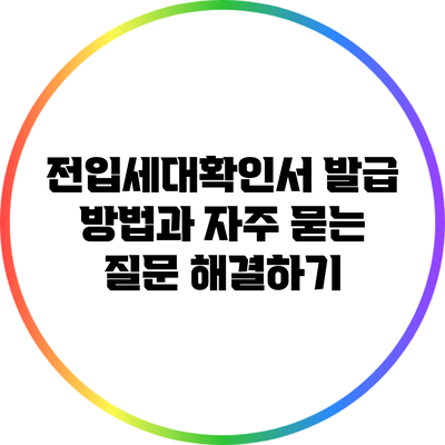 전입세대확인서 발급 방법과 자주 묻는 질문 해결하기