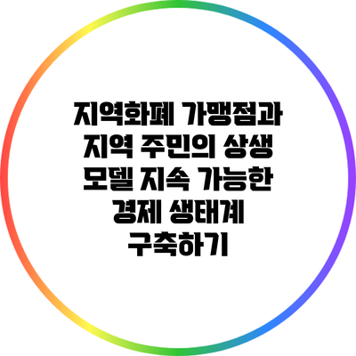 지역화폐 가맹점과 지역 주민의 상생 모델: 지속 가능한 경제 생태계 구축하기