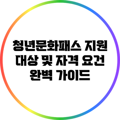 청년문화패스 지원 대상 및 자격 요건 완벽 가이드