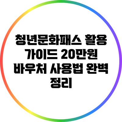 청년문화패스 활용 가이드: 20만원 바우처 사용법 완벽 정리