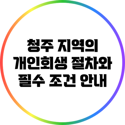 청주 지역의 개인회생 절차와 필수 조건 안내