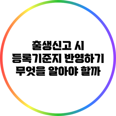 출생신고 시 등록기준지 반영하기: 무엇을 알아야 할까?