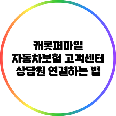 캐롯퍼마일 자동차보험 고객센터 상담원 연결하는 법