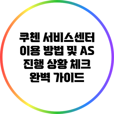 쿠첸 서비스센터 이용 방법 및 A/S 진행 상황 체크 완벽 가이드