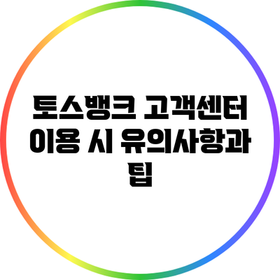 토스뱅크 고객센터 이용 시 유의사항과 팁