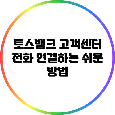 토스뱅크 고객센터 전화 연결하는 쉬운 방법