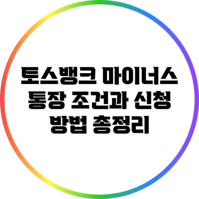 토스뱅크 마이너스 통장: 조건과 신청 방법 총정리