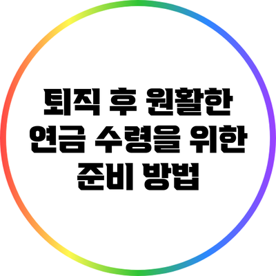 퇴직 후 원활한 연금 수령을 위한 준비 방법