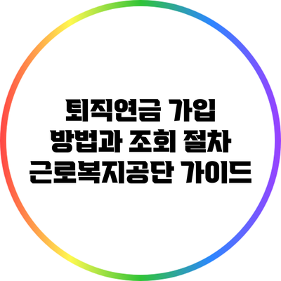 퇴직연금 가입 방법과 조회 절차: 근로복지공단 가이드