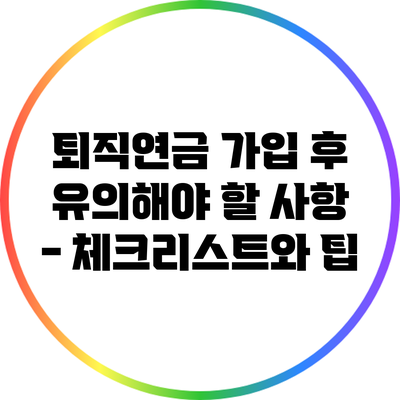 퇴직연금 가입 후 유의해야 할 사항 - 체크리스트와 팁