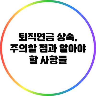 퇴직연금 상속, 주의할 점과 알아야 할 사항들