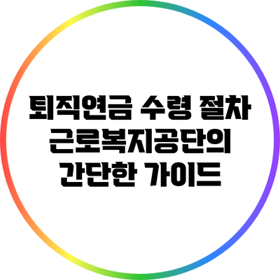 퇴직연금 수령 절차: 근로복지공단의 간단한 가이드