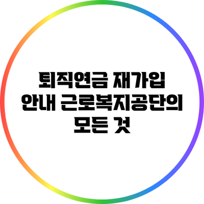 퇴직연금 재가입 안내: 근로복지공단의 모든 것