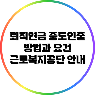 퇴직연금 중도인출 방법과 요건: 근로복지공단 안내