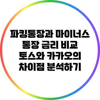 파킹통장과 마이너스 통장 금리 비교: 토스와 카카오의 차이점 분석하기