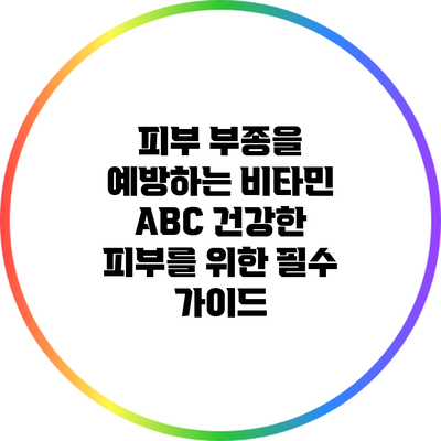 피부 부종을 예방하는 비타민 ABC: 건강한 피부를 위한 필수 가이드