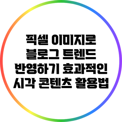 픽셀 이미지로 블로그 트렌드 반영하기: 효과적인 시각 콘텐츠 활용법