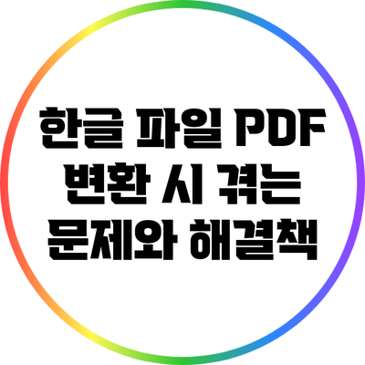 한글 파일 PDF 변환 시 겪는 문제와 해결책