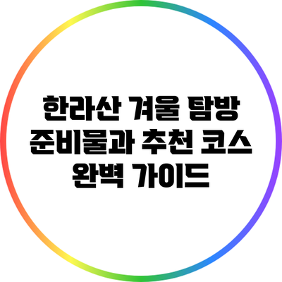 한라산 겨울 탐방: 준비물과 추천 코스 완벽 가이드