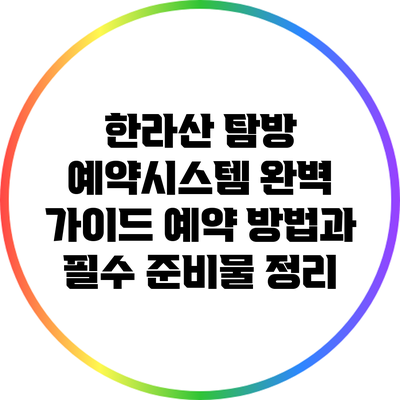 한라산 탐방 예약시스템 완벽 가이드: 예약 방법과 필수 준비물 정리