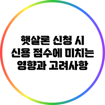 햇살론 신청 시 신용 점수에 미치는 영향과 고려사항