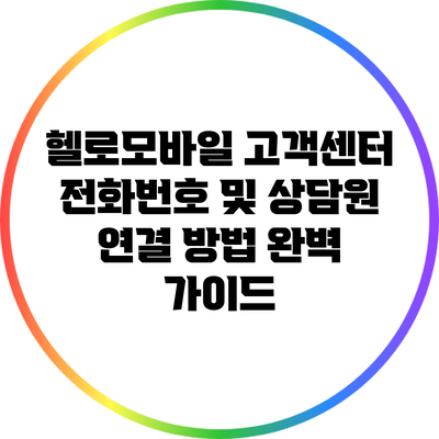 헬로모바일 고객센터 전화번호 및 상담원 연결 방법 완벽 가이드