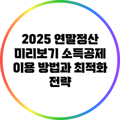 2025 연말정산 미리보기: 소득공제 이용 방법과 최적화 전략