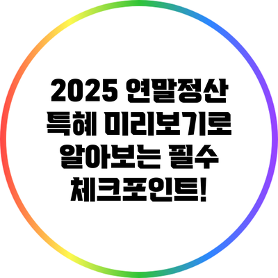 2025 연말정산 특혜: 미리보기로 알아보는 필수 체크포인트!