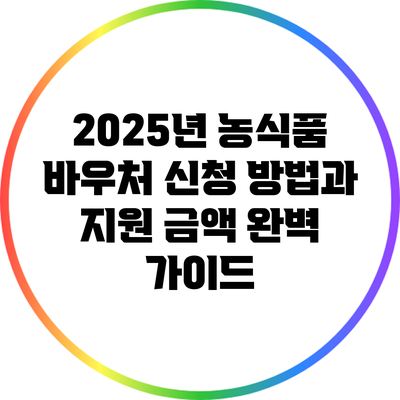 2025년 농식품 바우처 신청 방법과 지원 금액 완벽 가이드