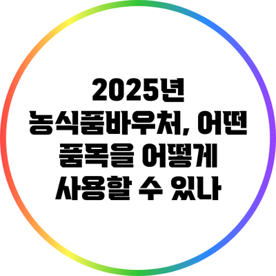 2025년 농식품바우처, 어떤 품목을 어떻게 사용할 수 있나?