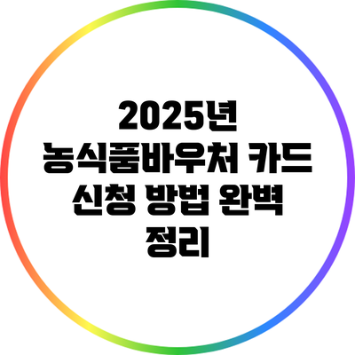 2025년 농식품바우처 카드 신청 방법 완벽 정리