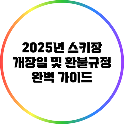 2025년 스키장 개장일 및 환불규정 완벽 가이드