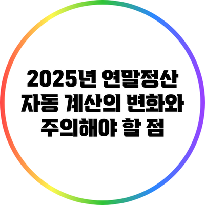 2025년 연말정산 자동 계산의 변화와 주의해야 할 점