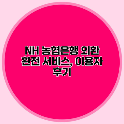 NH 농협은행 외환 환전 서비스, 이용자 후기