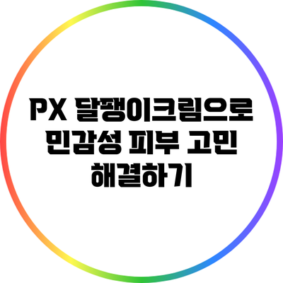 PX 달팽이크림으로 민감성 피부 고민 해결하기