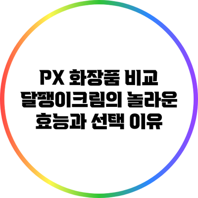 PX 화장품 비교: 달팽이크림의 놀라운 효능과 선택 이유